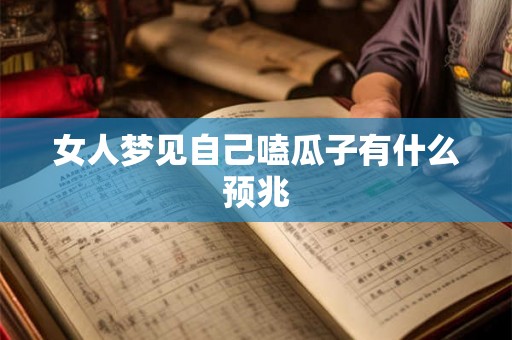 女人梦见自己嗑瓜子有什么预兆 女人梦见自己嗑瓜子有什么预兆