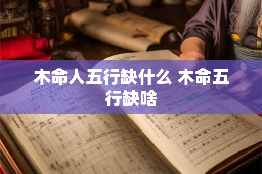 木命人五行缺什么 木命五行缺啥 木命人五行缺什么 木命五行缺啥