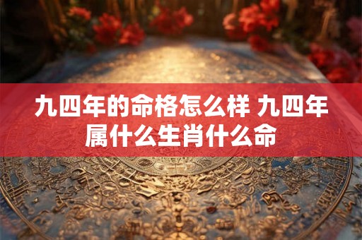 九四年的命格怎么样 九四年属什么生肖什么命