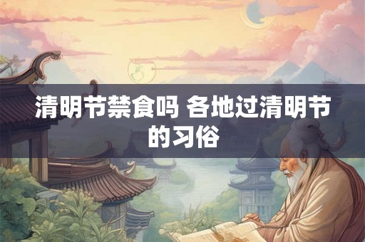 清明节禁食吗 各地过清明节的习俗 清明节禁食吗 各地过清明节的习俗