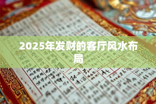 2025年发财的客厅风水布局 2025年发财的客厅风水布局