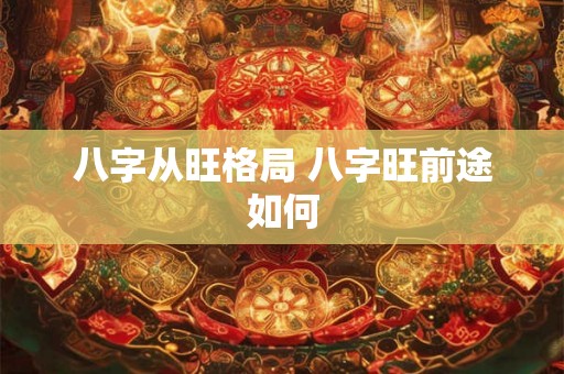 八字从旺格局 八字旺前途如何