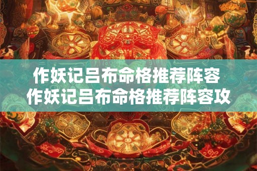作妖记吕布命格推荐阵容 作妖记吕布命格推荐阵容攻略 作妖记吕布命格推荐阵容 作妖记吕布命格推荐阵容攻略