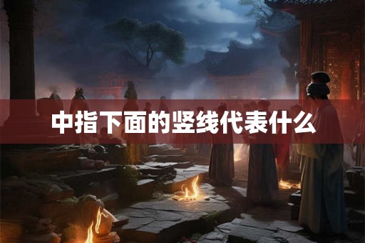 中指下面的竖线代表什么 中指下面的竖线代表什么