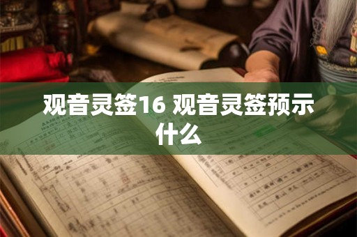 观音灵签16 观音灵签预示什么 观音灵签16 观音灵签预示什么