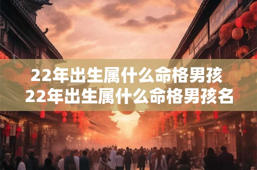 22年出生属什么命格男孩 22年出生属什么命格男孩名字