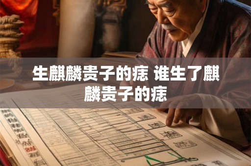 生麒麟贵子的痣 谁生了麒麟贵子的痣 生麒麟贵子的痣 谁生了麒麟贵子的痣