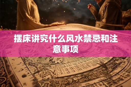 摆床讲究什么风水禁忌和注意事项 摆床讲究什么风水禁忌和注意事项