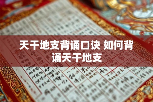 天干地支背诵口诀 如何背诵天干地支 天干地支背诵口诀 如何背诵天干地支