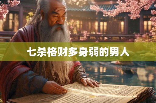 七杀格财多身弱的男人 七杀格财多身弱的男人