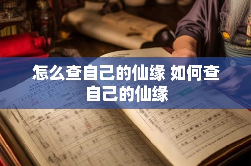 怎么查自己的仙缘 如何查自己的仙缘 怎么查自己的仙缘 如何查自己的仙缘