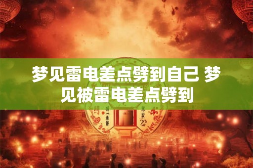 梦见雷电差点劈到自己 梦见被雷电差点劈到 梦见雷电差点劈到自己 梦见被雷电差点劈到