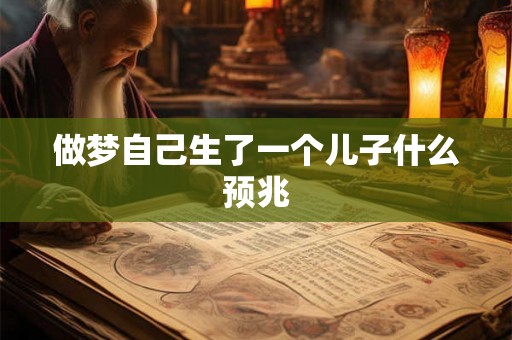 做梦自己生了一个儿子什么预兆 做梦自己生了一个儿子什么预兆