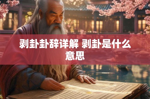 剥卦卦辞详解 剥卦是什么意思 剥卦卦辞详解 剥卦是什么意思