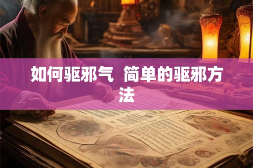 如何驱邪气 简单的驱邪方法 如何驱邪气 简单的驱邪方法