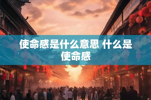 使命感是什么意思 什么是使命感