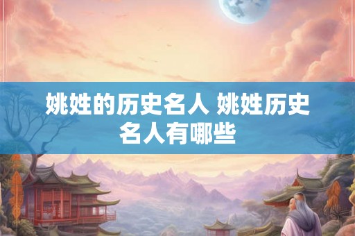姚姓的历史名人 姚姓历史名人有哪些 姚姓的历史名人 姚姓历史名人有哪些