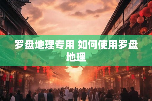 罗盘地理专用 如何使用罗盘地理