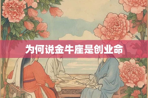 为何说金牛座是创业命 为何说金牛座是创业命