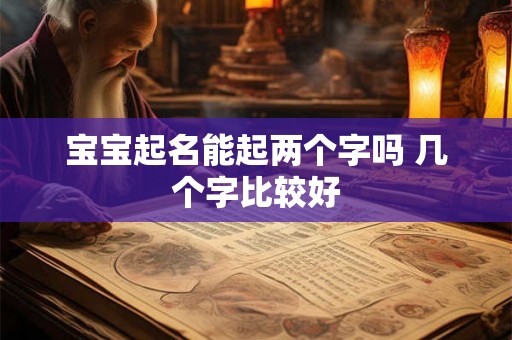 宝宝起名能起两个字吗 几个字比较好 宝宝起名能起两个字吗 几个字比较好