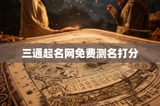 三通起名网免费测名打分 三通起名网免费测名打分