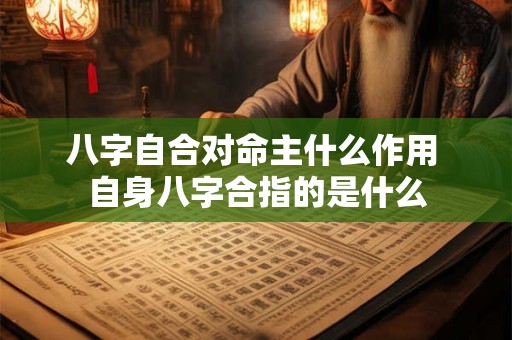 八字自合对命主什么作用 自身八字合指的是什么 八字自合对命主什么作用 自身八字合指的是什么