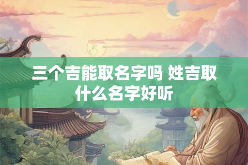 三个吉能取名字吗 姓吉取什么名字好听