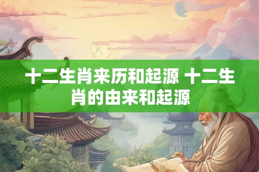 十二生肖来历和起源 十二生肖的由来和起源