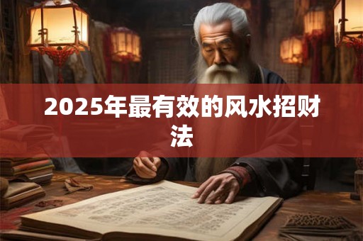 2025年最有效的风水招财法 2025年最有效的风水招财法