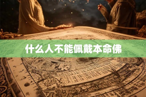 什么人不能佩戴本命佛 什么人不能佩戴本命佛