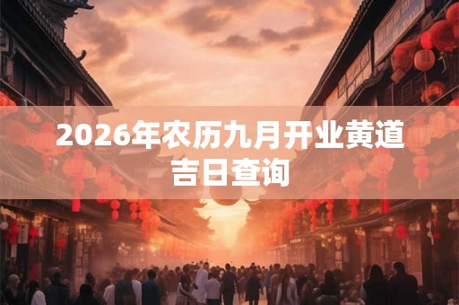 2026年农历九月开业黄道吉日查询 2026年农历九月开业黄道吉日查询