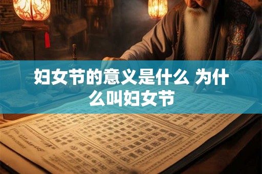 妇女节的意义是什么 为什么叫妇女节 妇女节的意义是什么 为什么叫妇女节