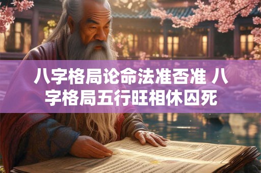 八字格局论命法准否准 八字格局五行旺相休囚死
