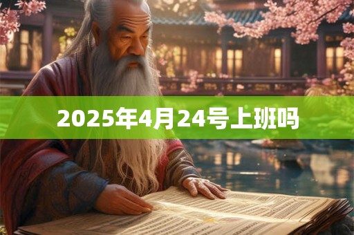 2025年4月24号上班吗 2025年4月24号上班吗