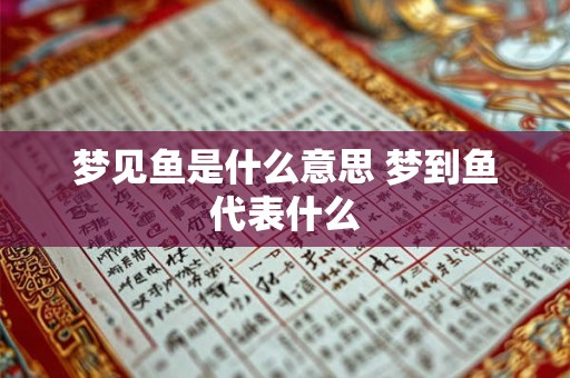 梦见鱼是什么意思 梦到鱼代表什么 梦见鱼是什么意思 梦到鱼代表什么
