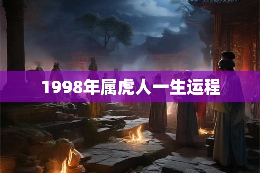 1998年属虎人一生运程 1998年属虎人一生运程