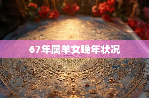 67年属羊女晚年状况