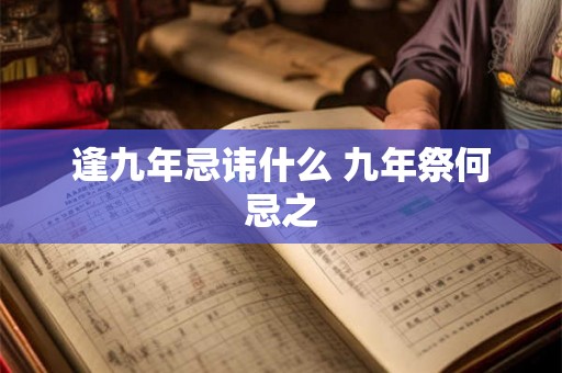逢九年忌讳什么 九年祭何忌之 逢九年忌讳什么 九年祭何忌之