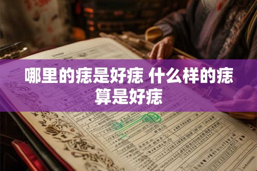 哪里的痣是好痣 什么样的痣算是好痣 哪里的痣是好痣 什么样的痣算是好痣