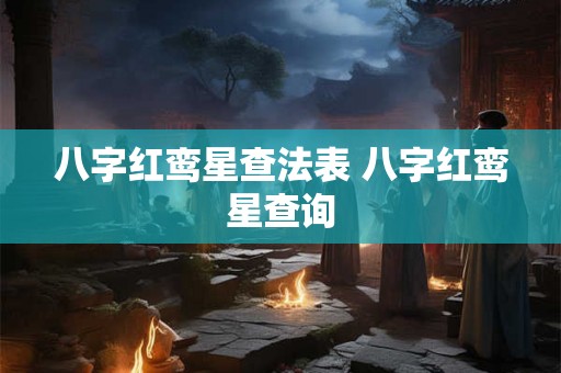 八字红鸾星查法表 八字红鸾星查询 八字红鸾星查法表 八字红鸾星查询