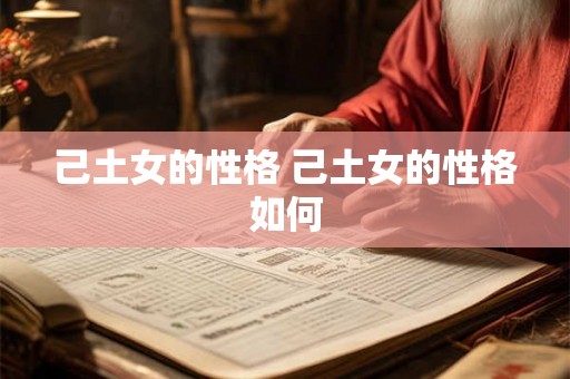 己土女的性格 己土女的性格如何 己土女的性格 己土女的性格如何