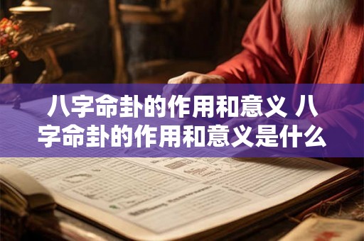 八字命卦的作用和意义 八字命卦的作用和意义是什么 八字命卦的作用和意义 八字命卦的作用和意义是什么