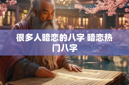 很多人暗恋的八字 暗恋热门八字 很多人暗恋的八字 暗恋热门八字