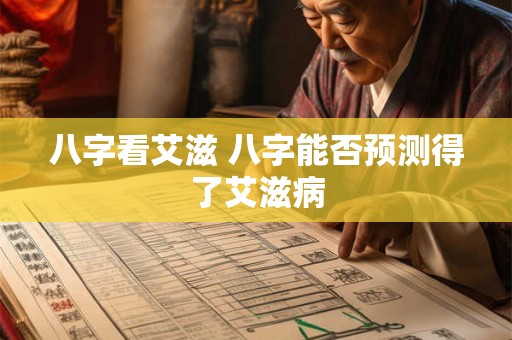 八字看艾滋 八字能否预测得了艾滋病