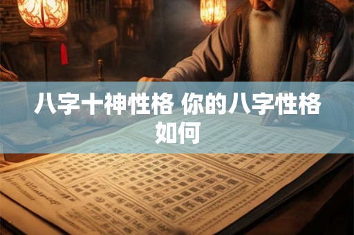 八字十神性格 你的八字性格如何 八字十神性格 你的八字性格如何