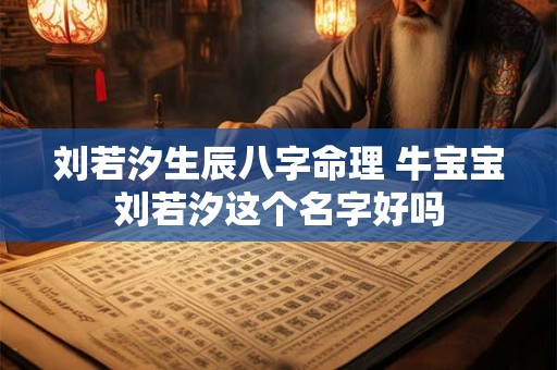 刘若汐生辰八字命理 牛宝宝刘若汐这个名字好吗 刘若汐生辰八字命理 牛宝宝刘若汐这个名字好吗