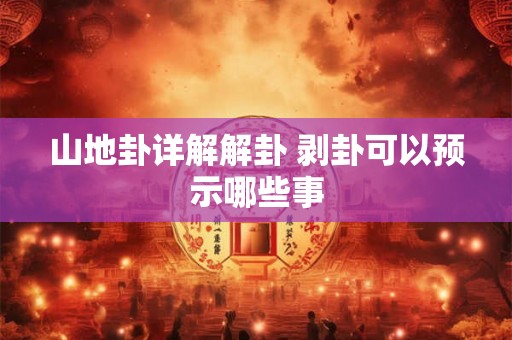 山地卦详解解卦 剥卦可以预示哪些事 山地卦详解解卦 剥卦可以预示哪些事