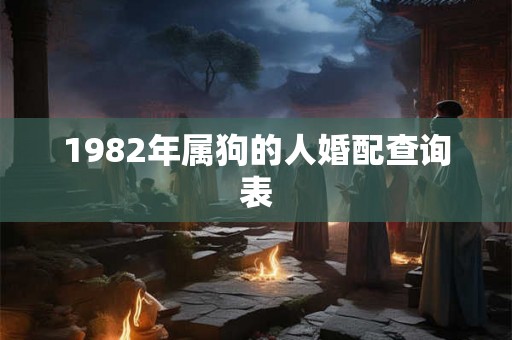1982年属狗的人婚配查询表 1982年属狗的人婚配查询表