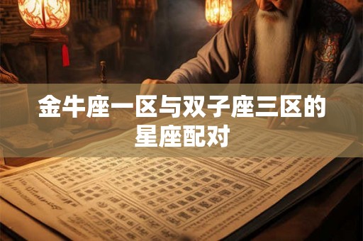 金牛座一区与双子座三区的星座配对 金牛座一区与双子座三区的星座配对