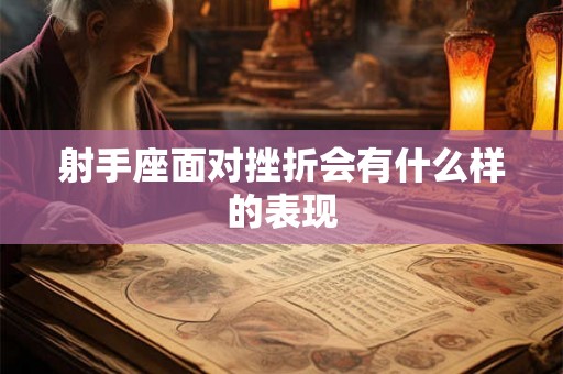射手座面对挫折会有什么样的表现 射手座面对挫折会有什么样的表现